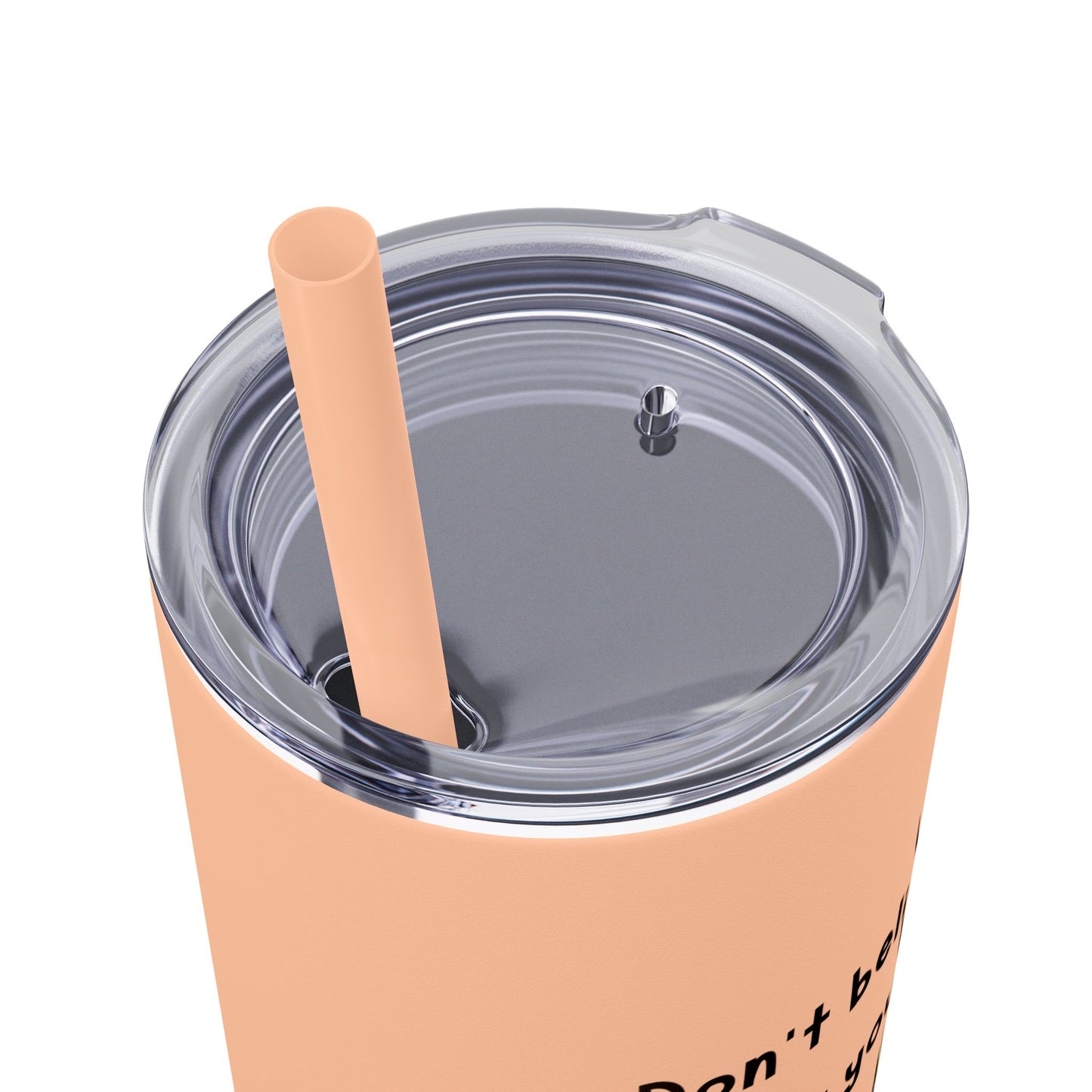 Don't believe everything you think - Skinny Tumbler
