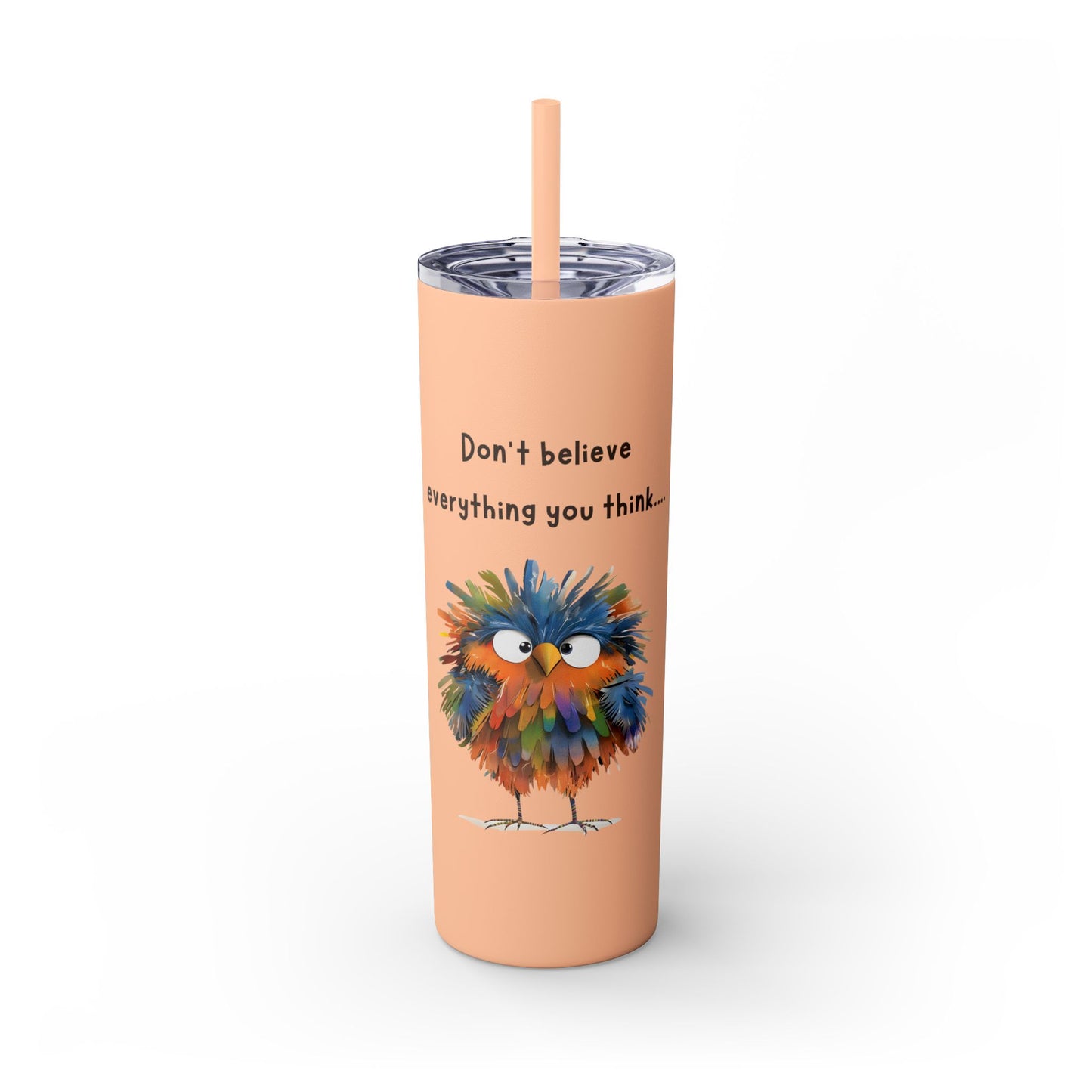 Don't believe everything you think - Skinny Tumbler
