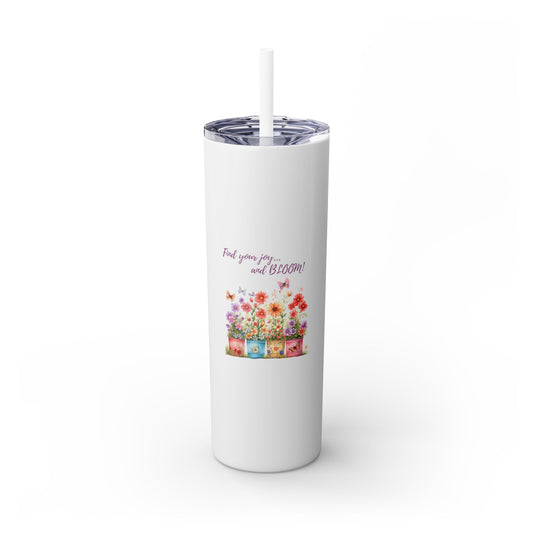 Find your Joy and Bloom! - Skinny Tumbler with Straw